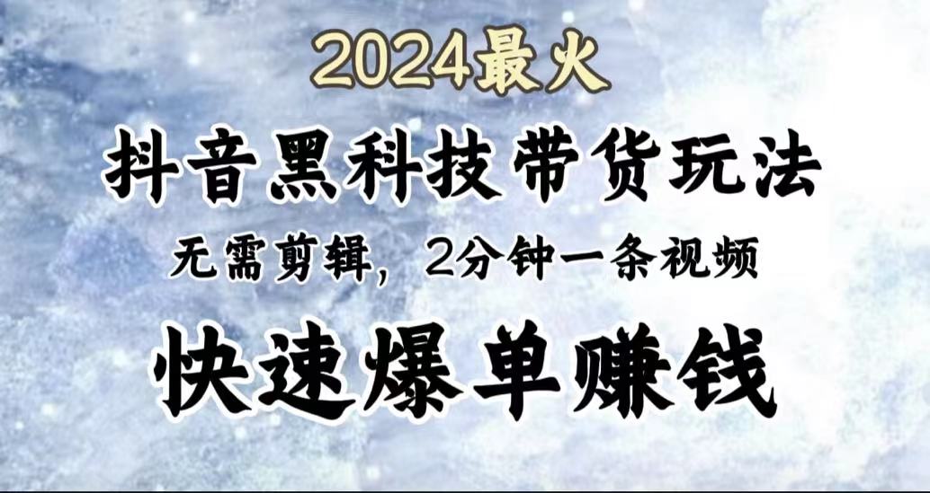2024最火，抖音黑科技带货玩法，无需剪辑基础，2分钟一条作品，快速爆单副业工作-副业资源站-副业项目-创业项目-搞钱项目个人副业工作资源分享