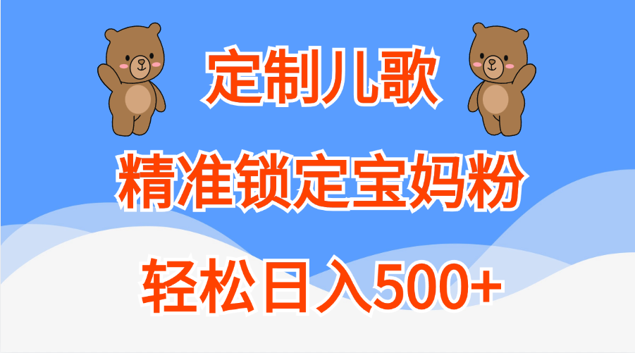 定制儿歌精准锁定宝妈粉，轻松日入500+副业工作-副业资源站-副业项目-创业项目-搞钱项目个人副业工作资源分享