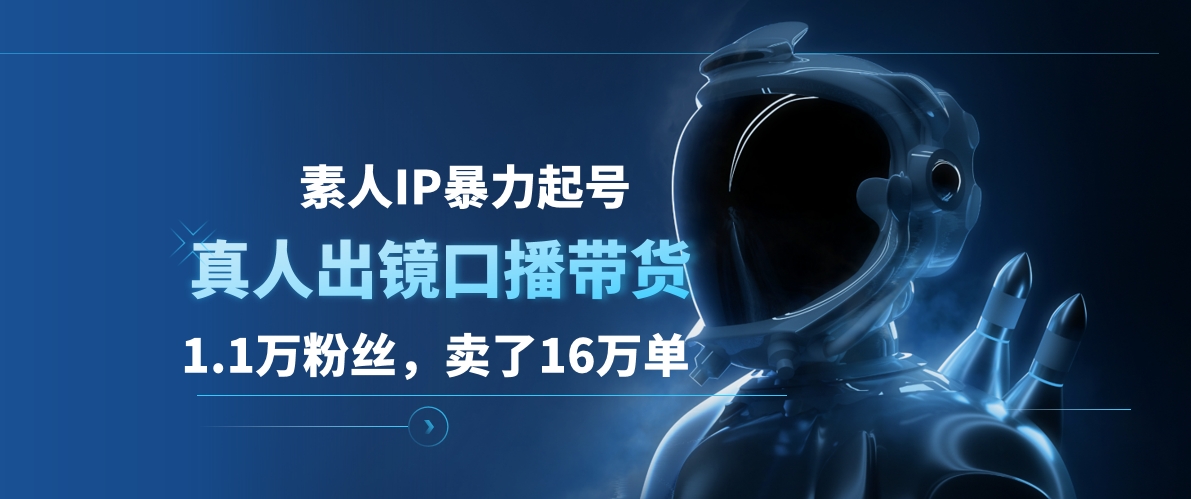 素人IP暴力起号，真人出镜口播带货，1.1万粉丝，卖了16万单副业工作-副业资源站-副业项目-创业项目-搞钱项目个人副业工作资源分享