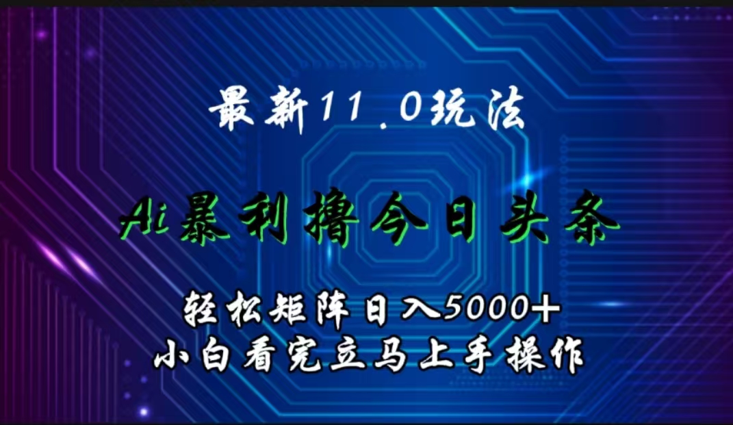 最新11.0玩法 AI辅助撸今日头条轻松实现矩阵日入5000+小白看完即可上手矩阵操作副业工作-副业资源站-副业项目-创业项目-搞钱项目个人副业工作资源分享