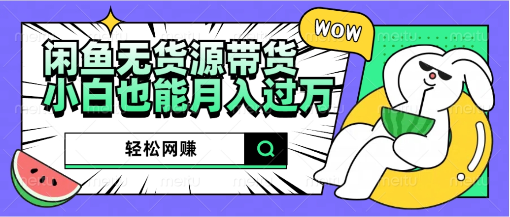 闲鱼无货源带货：轻松网赚，小白也能月入过万的秘密武器副业工作-副业资源站-副业项目-创业项目-搞钱项目个人副业工作资源分享