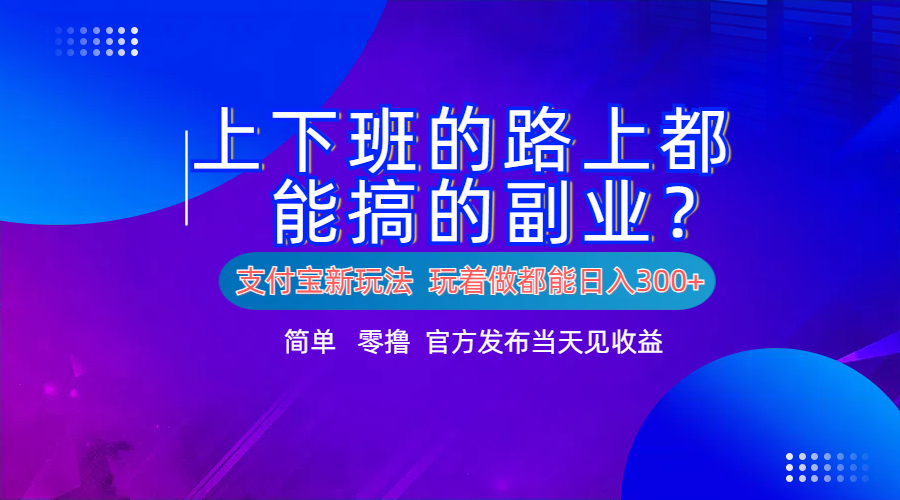 支付宝新项目！上下班的路上都能搞米的副业！简单日入300+副业工作-副业资源站-副业项目-创业项目-搞钱项目个人副业工作资源分享