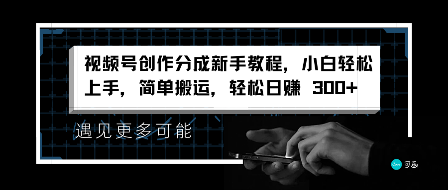 视频号创作分成新手教程，小白轻松上手，简单搬运，轻松日赚 300+副业工作-副业资源站-副业项目-创业项目-搞钱项目个人副业工作资源分享