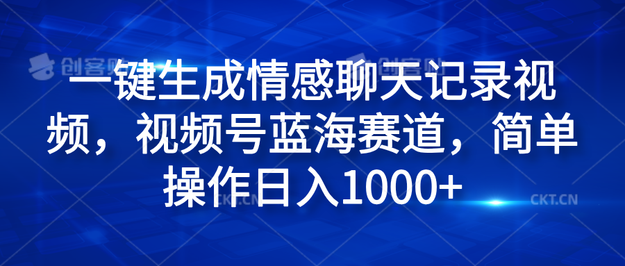 一键生成情感聊天记录视频，视频号蓝海赛道，简单操作日入1000+副业工作-副业资源站-副业项目-创业项目-搞钱项目个人副业工作资源分享