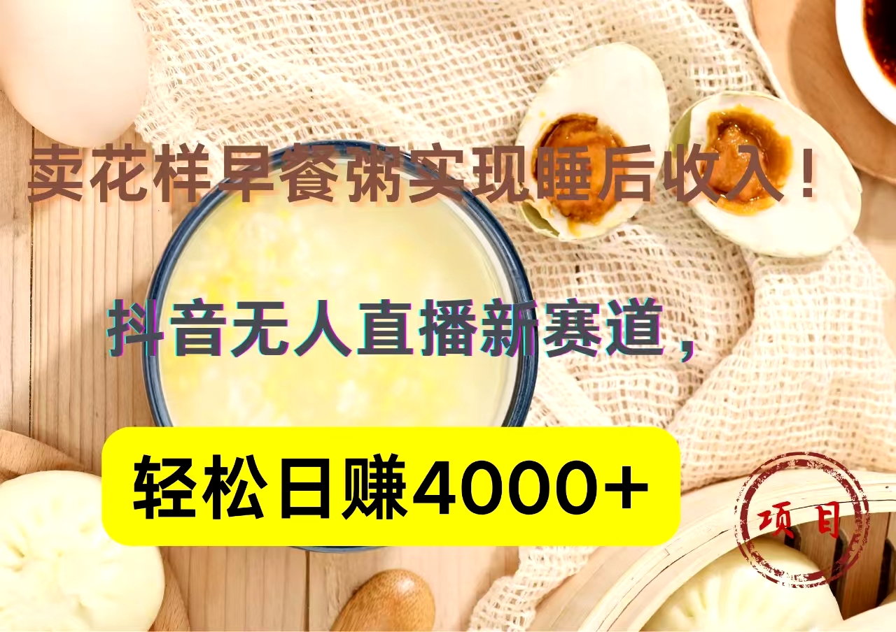 抖音卖花样早餐粥直播新赛道，轻松日赚4000+实现睡后收入！副业工作-副业资源站-副业项目-创业项目-搞钱项目个人副业工作资源分享