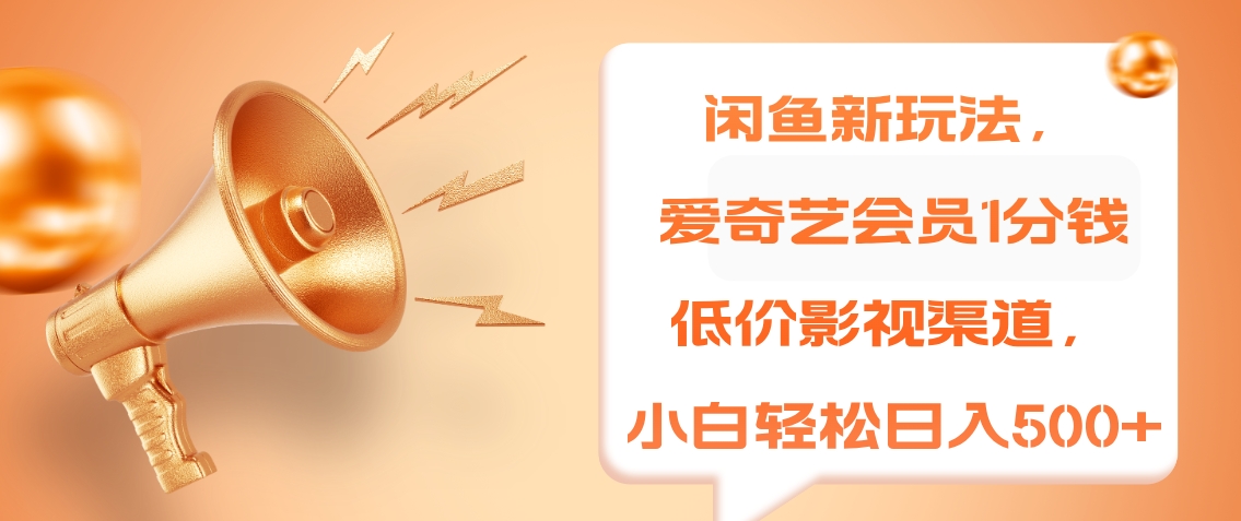 闲鱼新玩法，爱奇艺会员1分钱及各种低价影视渠道，小白轻松日入500+副业工作-副业资源站-副业项目-创业项目-搞钱项目个人副业工作资源分享