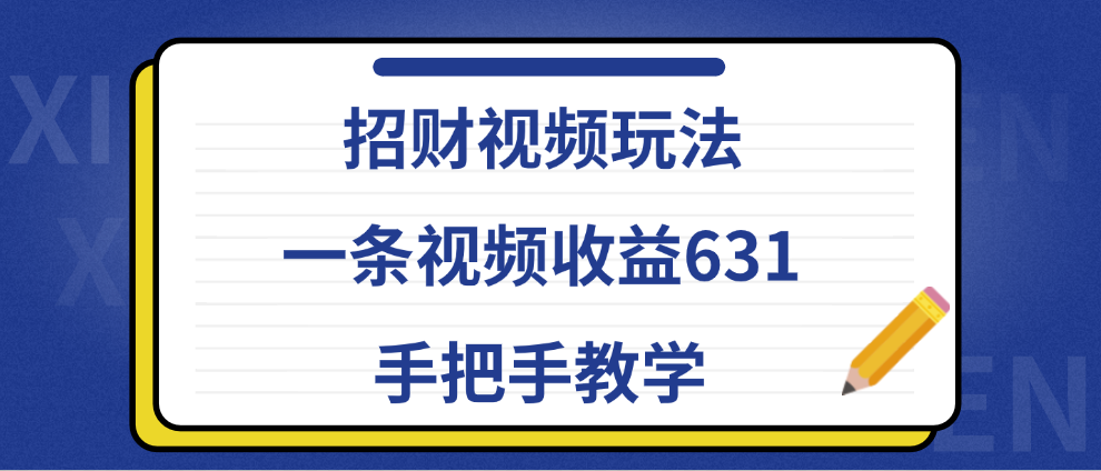 招财视频玩法，一条视频收益631，手把手教学副业工作-副业资源站-副业项目-创业项目-搞钱项目个人副业工作资源分享