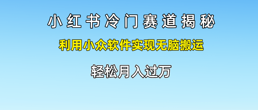 小红书冷门赛道揭秘,轻松月入过万，利用小众软件实现无脑搬运，副业工作-副业资源站-副业项目-创业项目-搞钱项目个人副业工作资源分享