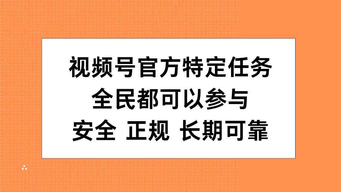 视频号官方特定任务，全民可参与，安全正规长期可靠副业工作-副业资源站-副业项目-创业项目-搞钱项目个人副业工作资源分享