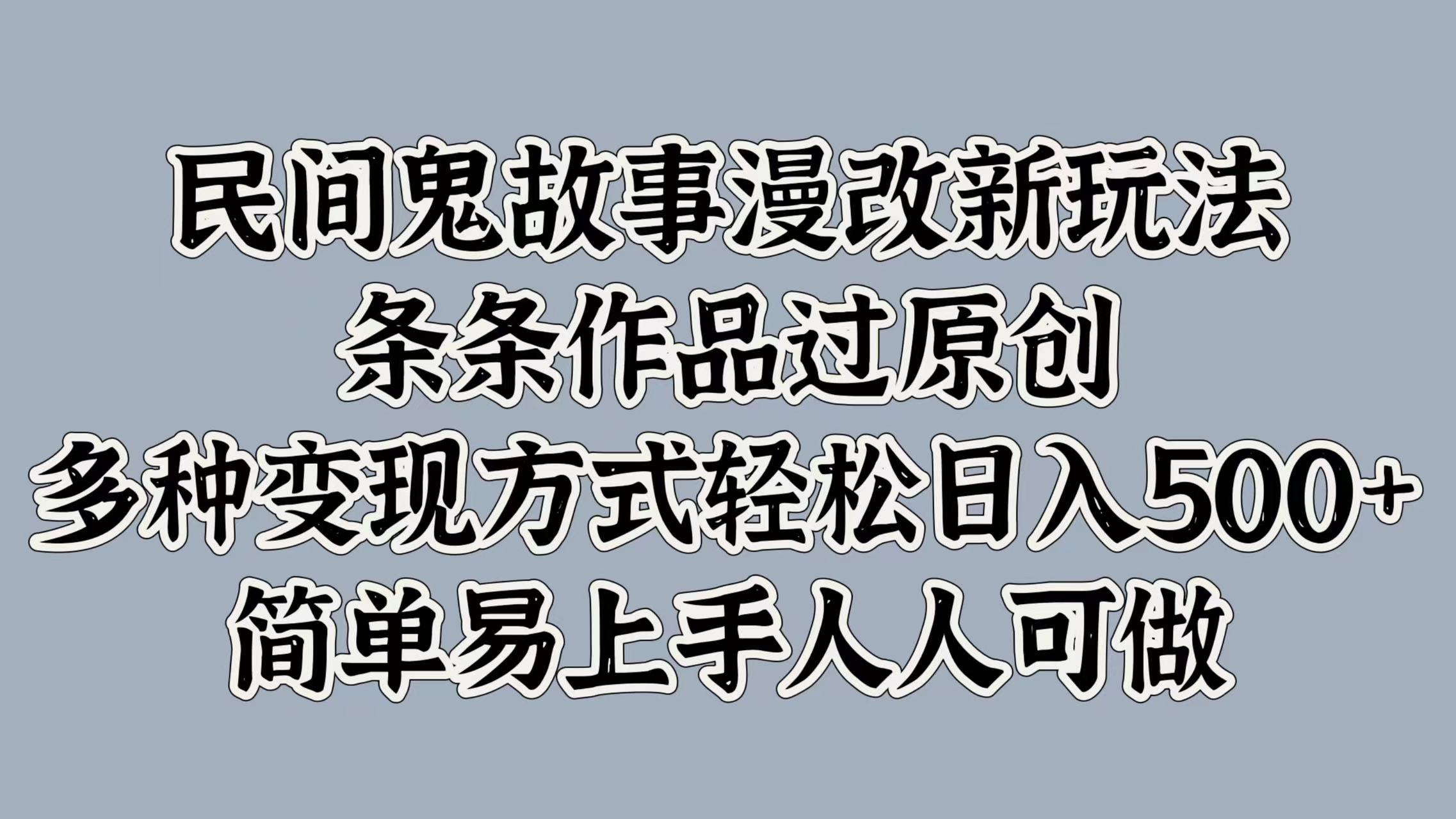 民间鬼故事漫改新玩法，条条作品过原创，简单易上手人人可做，多种变现方式轻松日入500+副业工作-副业资源站-副业项目-创业项目-搞钱项目个人副业工作资源分享