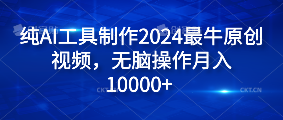 纯AI工具制作2024最牛原创视频，无脑操作月入10000+副业工作-副业资源站-副业项目-创业项目-搞钱项目个人副业工作资源分享