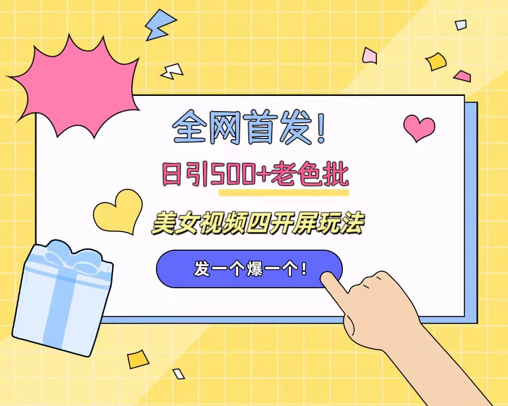 全网首发！日引500+老色批 美女视频四开屏玩法！发一个爆一个！副业工作-副业资源站-副业项目-创业项目-搞钱项目个人副业工作资源分享