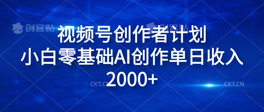 视频号创作者计划，小白零基础AI创作单日收入2000+副业工作-副业资源站-副业项目-创业项目-搞钱项目个人副业工作资源分享