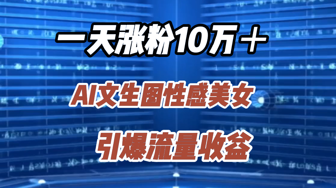 一天涨粉10万＋，AI文生图性感美女，引爆流量收益副业工作-副业资源站-副业项目-创业项目-搞钱项目个人副业工作资源分享