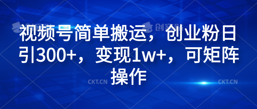 视频号简单搬运，创业粉日引300+，变现1w+，可矩阵操作副业工作-副业资源站-副业项目-创业项目-搞钱项目个人副业工作资源分享