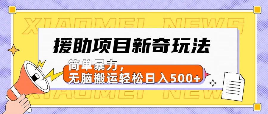 援助项目新奇玩法，简单暴力，无脑搬运轻松日入500+【日入500很简单】副业工作-副业资源站-副业项目-创业项目-搞钱项目个人副业工作资源分享