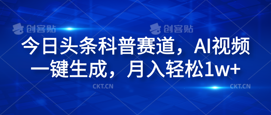 今日头条科普赛道，AI视频一键生成，月入轻松1w+副业工作-副业资源站-副业项目-创业项目-搞钱项目个人副业工作资源分享