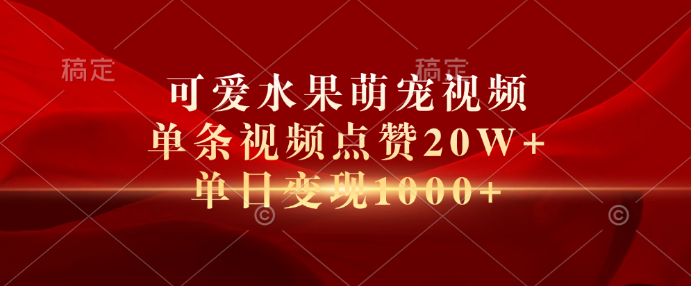 可爱水果萌宠视频，单条视频点赞20W+，单日变现1000+副业工作-副业资源站-副业项目-创业项目-搞钱项目个人副业工作资源分享