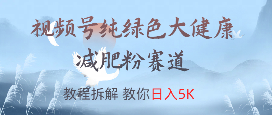 视频号纯绿色大健康粉赛道，教程拆解，教你日入5K副业工作-副业资源站-副业项目-创业项目-搞钱项目个人副业工作资源分享