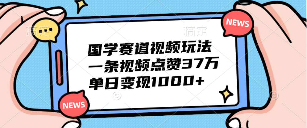 国学赛道视频玩法，单日变现1000+，一条视频点赞37万副业工作-副业资源站-副业项目-创业项目-搞钱项目个人副业工作资源分享