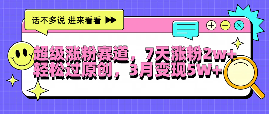 超级涨粉赛道，每天半小时，7天涨粉2W+，轻松过原创，3月变现5W+副业工作-副业资源站-副业项目-创业项目-搞钱项目个人副业工作资源分享