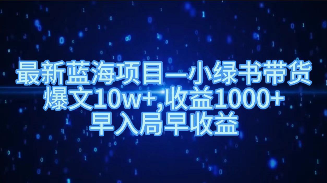 最新蓝海项目小绿书带货，爆文10w＋，收益1000＋，早入局早获益！！副业工作-副业资源站-副业项目-创业项目-搞钱项目个人副业工作资源分享