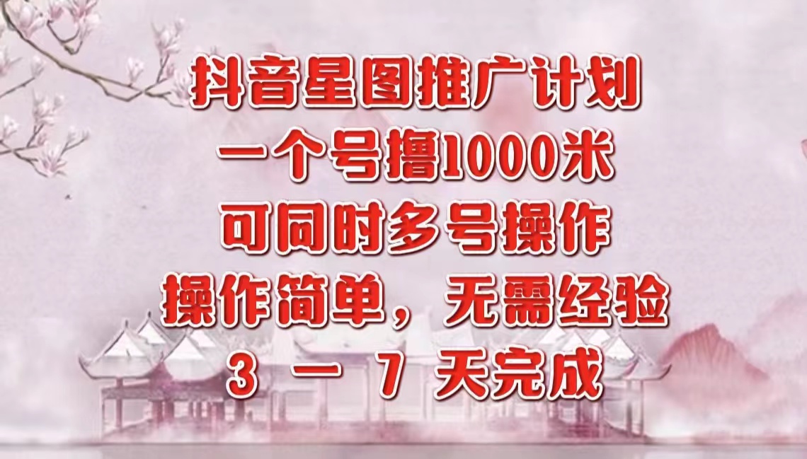 抖音星图推广项目，3-7天就能完成，每单1000元，可多号一起做副业工作-副业资源站-副业项目-创业项目-搞钱项目个人副业工作资源分享