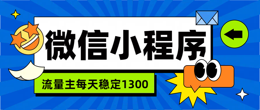 微信小程序流量主，每天都是1300副业工作-副业资源站-副业项目-创业项目-搞钱项目个人副业工作资源分享
