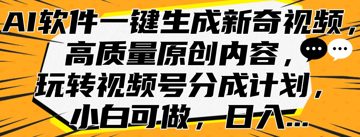 AI软件一键生成新奇视频，高质量原创内容，玩转视频号分成计划，小白可做，日入…副业工作-副业资源站-副业项目-创业项目-搞钱项目个人副业工作资源分享