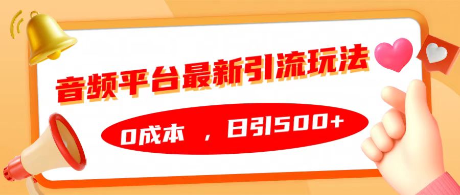 音频平台最新引流玩法，日引500+，0成本副业工作-副业资源站-副业项目-创业项目-搞钱项目个人副业工作资源分享