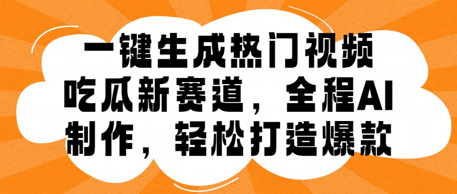 一键生成热门视频，新出的吃瓜赛道，小白上手无压力，AI制作很省心，轻轻松松打造爆款副业工作-副业资源站-副业项目-创业项目-搞钱项目个人副业工作资源分享