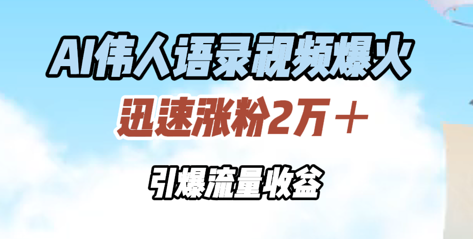 AI伟人语录视频爆火，迅速涨粉2万＋，引爆流量收益副业工作-副业资源站-副业项目-创业项目-搞钱项目个人副业工作资源分享