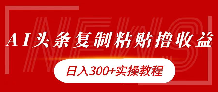 今日头条复制粘贴撸金日入300+副业工作-副业资源站-副业项目-创业项目-搞钱项目个人副业工作资源分享