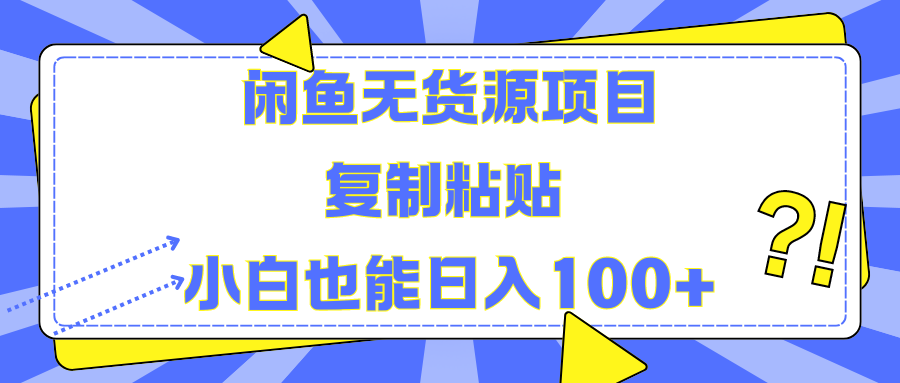 闲鱼无货源项目 复制粘贴 小白也能日入100+副业工作-副业资源站-副业项目-创业项目-搞钱项目个人副业工作资源分享