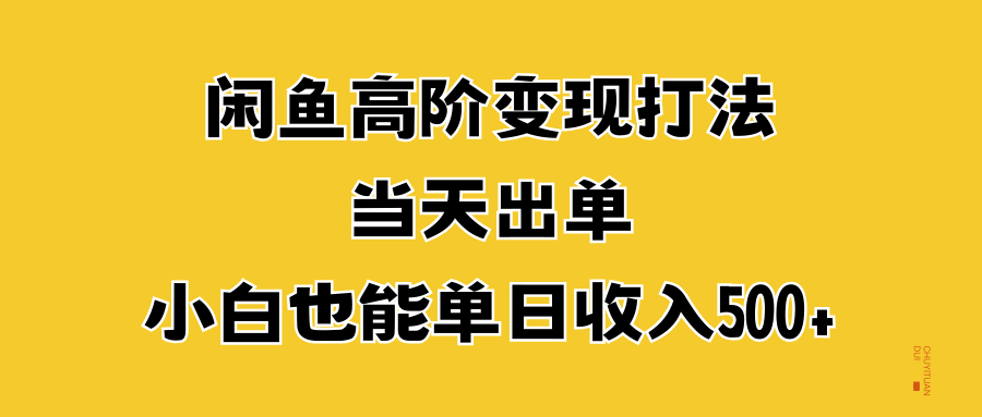 闲鱼高阶变现打法，当天出单，小白也能单日收入500+副业工作-副业资源站-副业项目-创业项目-搞钱项目个人副业工作资源分享