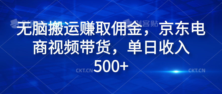 无脑搬运赚取佣金，京东电商视频带货，单日收入500+副业工作-副业资源站-副业项目-创业项目-搞钱项目个人副业工作资源分享