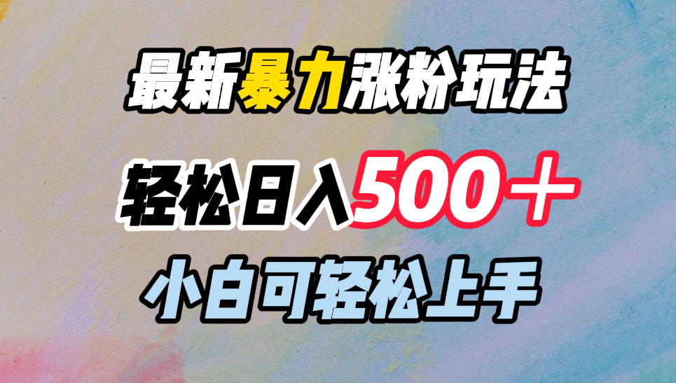 最新暴力涨粉玩法，轻松日入500＋，小白可轻松上手副业工作-副业资源站-副业项目-创业项目-搞钱项目个人副业工作资源分享