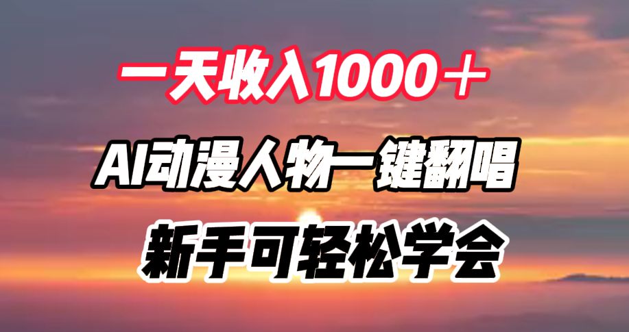 一天收入1000＋，AI动漫人物一键翻唱，新手可轻松学会副业工作-副业资源站-副业项目-创业项目-搞钱项目个人副业工作资源分享