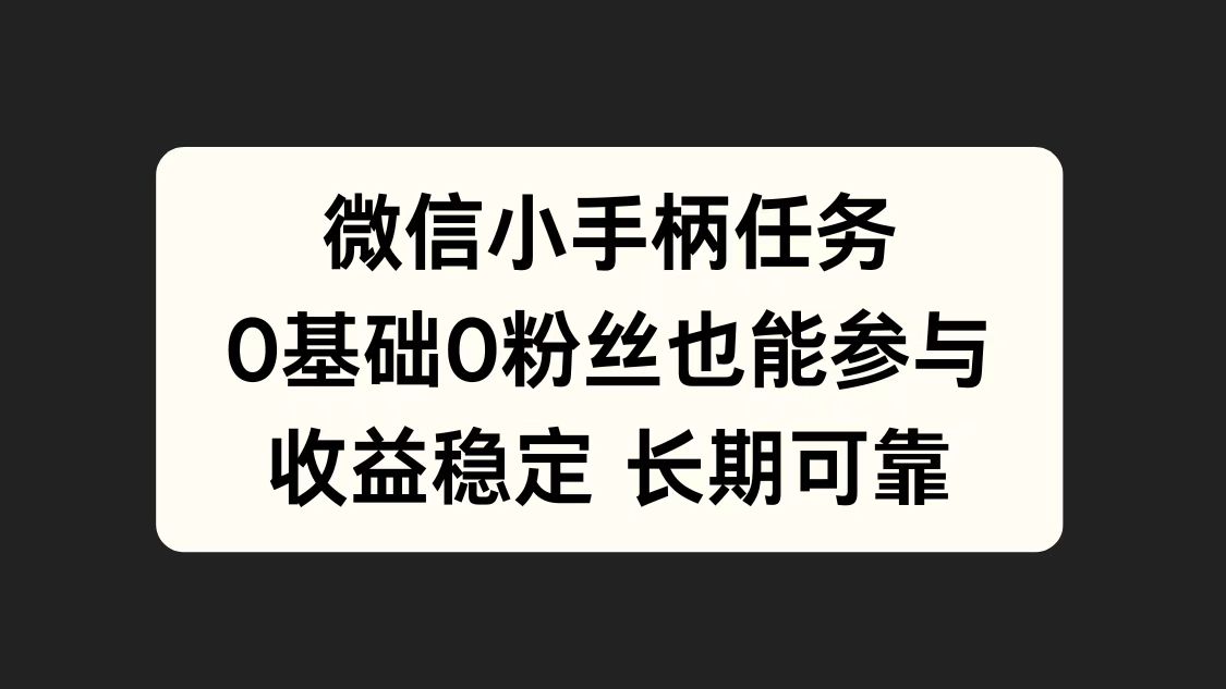微信小手柄任务，0基础也能参与，收益稳定副业工作-副业资源站-副业项目-创业项目-搞钱项目个人副业工作资源分享