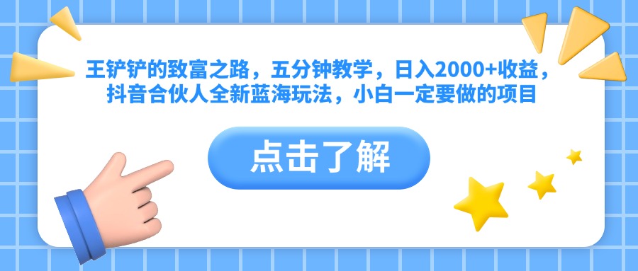 王铲铲的致富之路，五分钟教学，日入2000+收益，抖音合伙人全新蓝海玩法，小白一定要做的项目副业工作-副业资源站-副业项目-创业项目-搞钱项目个人副业工作资源分享
