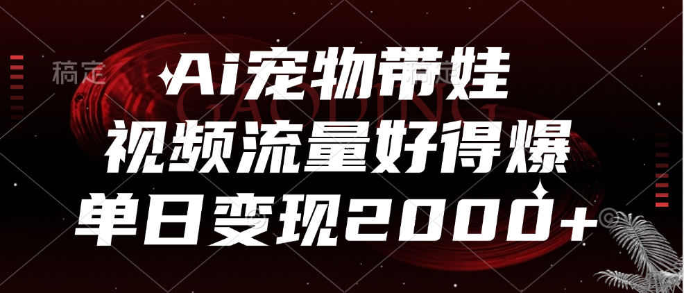 Ai宠物带娃，视频流量好得爆，单日变现2000+副业工作-副业资源站-副业项目-创业项目-搞钱项目个人副业工作资源分享