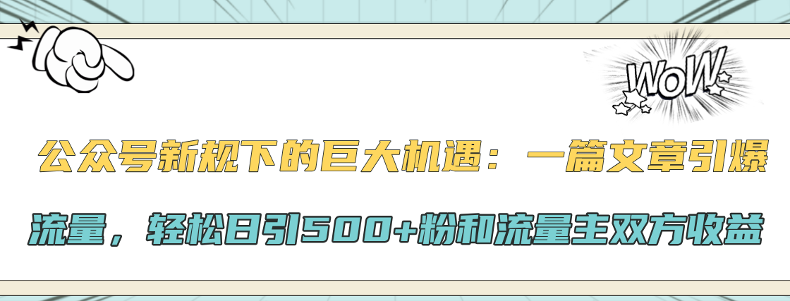 公众号新规下的巨大机遇：轻松日引500+粉和流量主双方收益，一篇文章引爆流量副业工作-副业资源站-副业项目-创业项目-搞钱项目个人副业工作资源分享
