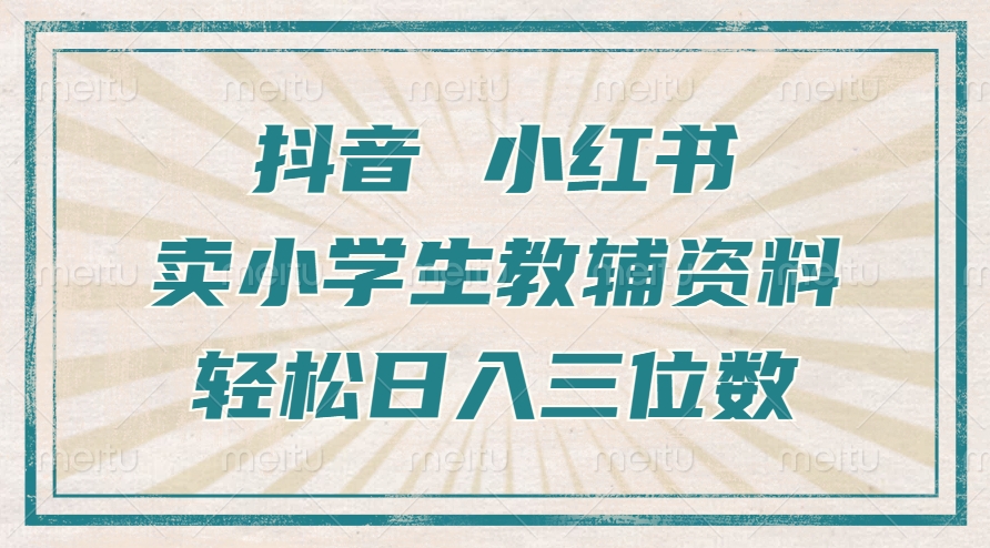 抖音小红书卖小学生教辅资料，一个月利润1W+，操作简单，小白也能轻松日入3位数副业工作-副业资源站-副业项目-创业项目-搞钱项目个人副业工作资源分享
