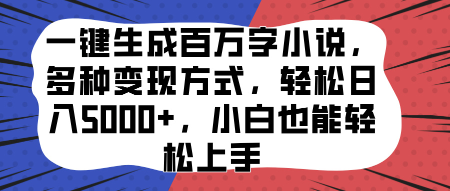 一键生成百万字小说，多种变现方式，轻松日入5000+，小白也能轻松上手副业工作-副业资源站-副业项目-创业项目-搞钱项目个人副业工作资源分享