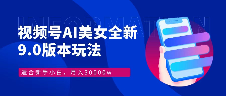 视频号AI美女全新玩法9.0 小白轻松上手 月入30000＋副业工作-副业资源站-副业项目-创业项目-搞钱项目个人副业工作资源分享