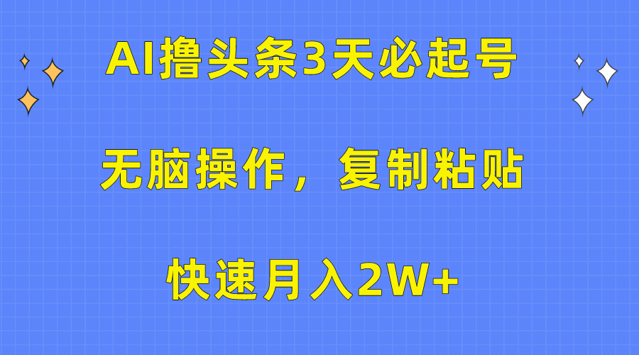 AI撸头条3天必起号，无脑操作3分钟1条，复制粘贴保守月入2W+副业工作-副业资源站-副业项目-创业项目-搞钱项目个人副业工作资源分享