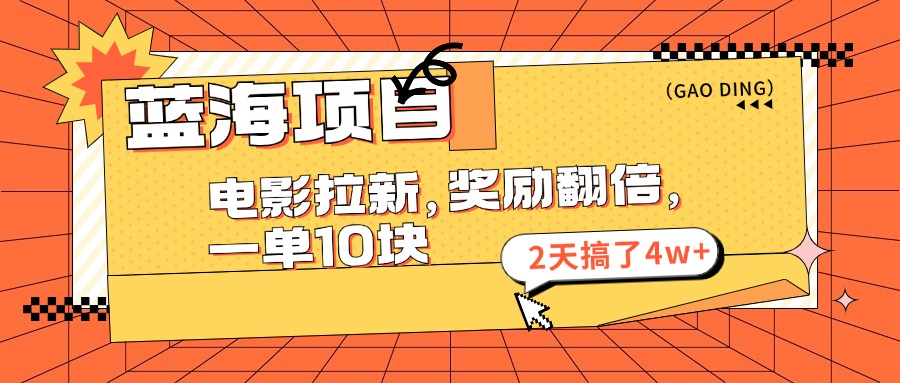 蓝海项目，电影拉新，暑期赏金翻倍，一单10元，2天搞了4w+副业工作-副业资源站-副业项目-创业项目-搞钱项目个人副业工作资源分享