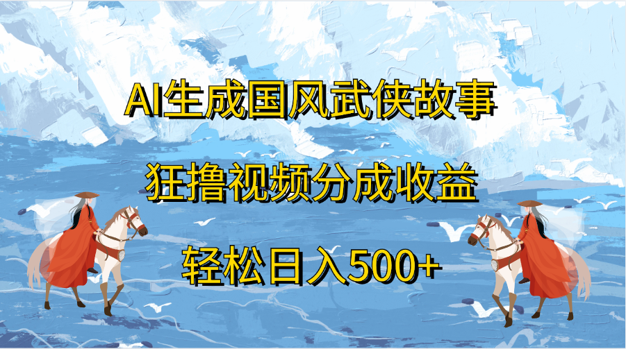 AI生成国风武侠故事，狂撸视频分成收益，轻松日入500+副业工作-副业资源站-副业项目-创业项目-搞钱项目个人副业工作资源分享