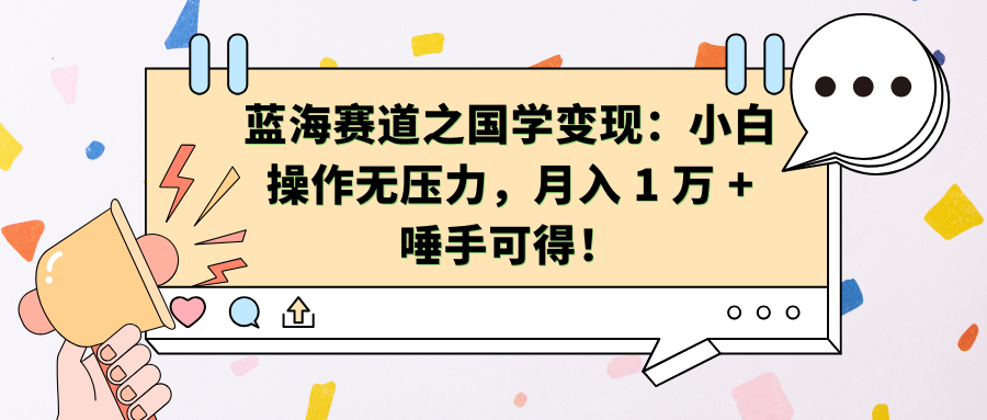 蓝海赛道之国学变现：小白操作无压力，月入 1 万 + 唾手可得！副业工作-副业资源站-副业项目-创业项目-搞钱项目个人副业工作资源分享