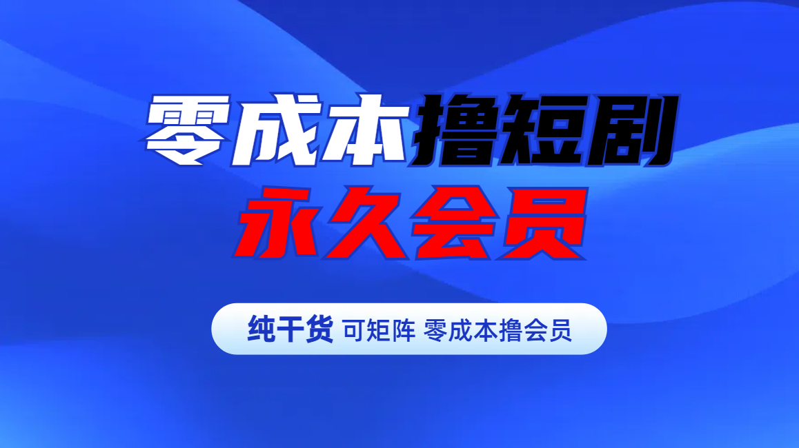 零成本撸短剧平台永久会员副业工作-副业资源站-副业项目-创业项目-搞钱项目个人副业工作资源分享